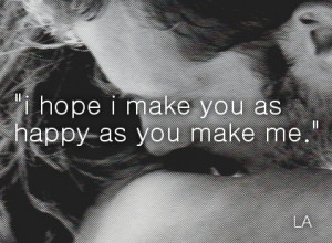 ... hope i make you as happy as you make me # i hope # i hope your happy