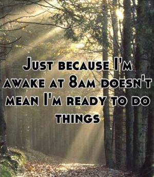 just-because-im-awake-at-8am-doesnt-mean-im-ready-to-do-things-204394 ...