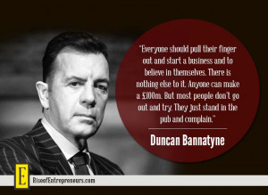 ... try. They just stand in the pub and complain.” - Duncan Bannatyne