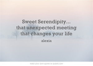 Sweet Serendipity... that unexpected meeting that changes your life