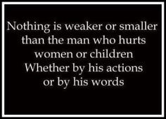 Nothing is weaker or smaller than a man who hurts women or children ...