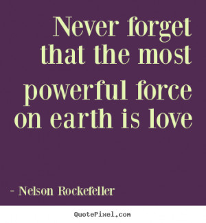 Nelson Rockefeller Quotes - Never forget that the most powerful force ...