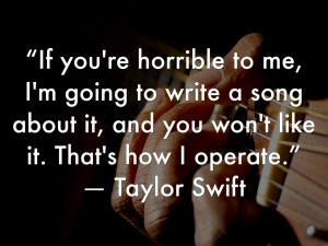 If you're horrible to me, I'm going to write a song about it ...