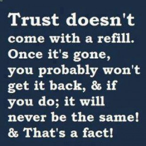 Trust doesn't come with a refill. Once it's gone, you probably won't ...