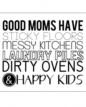 Good Moms have Happy Kids (and a messy house!) Free Printable