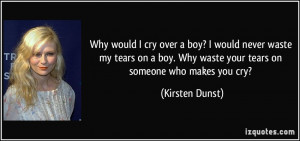 Why would I cry over a boy? I would never waste my tears on a boy. Why ...