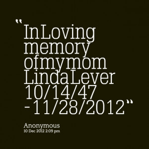 Quotes Picture: in loving memory of my mom linda lever 10/14/47 11/28 ...