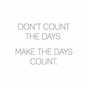 Don’t Count The Days, Make The Days Count: Quote About Dont Count ...