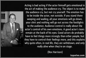 Acting is bad acting if the actor himself gets emotional in the act of ...