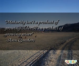 Maturity isn't a product of growing older . It's a product of growing ...
