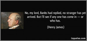 No, my lord, Banks had replied, no stranger has yet arrived. But I'll ...