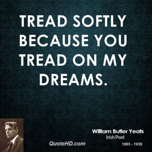 Tread softly because you tread on my dreams.
