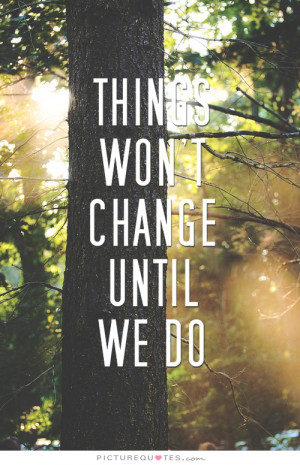 Things Won't Change Until We Do Quote | Picture Quotes & Sayings