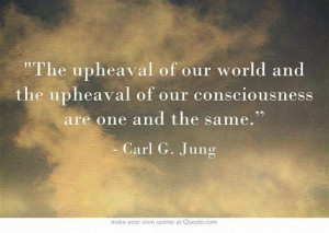 The upheaval of our world and the upheaval of our consciousness are ...