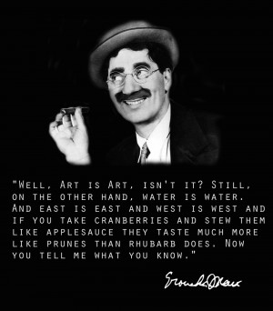 25. “Well, art is art…” -Groucho Marx
