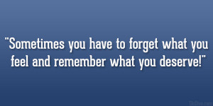 Sometimes you have to forget what you feel and remember what you ...