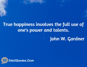 True happiness involves the full use of one's power and talents.