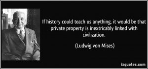 ... property is inextricably linked with civilization. - Ludwig von Mises