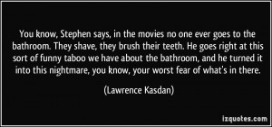 You know, Stephen says, in the movies no one ever goes to the bathroom ...