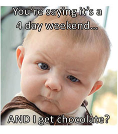 You're saying it's a 4-day weekend... AND I get chocolate?
