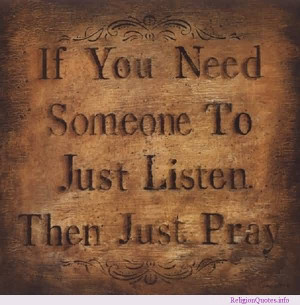 If You Need Someone To Just Listen Then Just Pray.