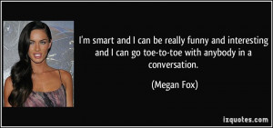 ... and I can go toe-to-toe with anybody in a conversation. - Megan Fox