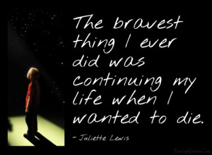 The bravest thing I ever did was continuing my life when I wanted to ...