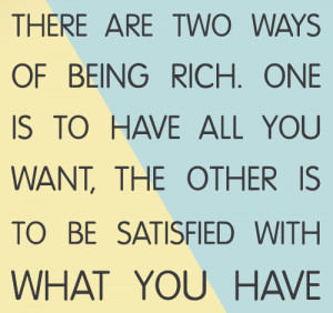 ... of being rich one is to have all you want the other is to be satisfied