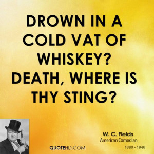 Drown in a cold vat of whiskey? Death, where is thy sting?