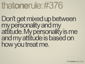 My Attitude Is Based On How You Treat Me Don't get mixed up between my