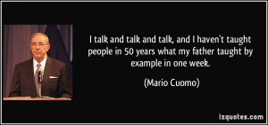 ... 50 years what my father taught by example in one week. - Mario Cuomo