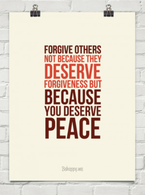 forgive others not because they deserve forgiveness but because you