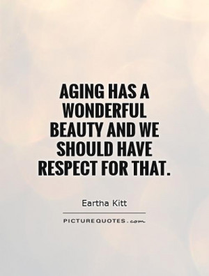 Aging has a wonderful beauty and we should have respect for that ...