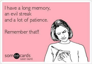 Patience Sarcastic Quotes | … Have A Long Memory, An Evil Streak And ...