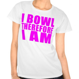 Funny Girl Bowlers Quotes : I Bowl Therefore I am T Shirt