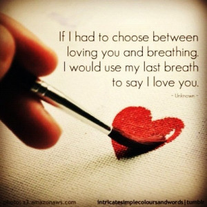 If I Had To Choose Between Loving You And Breathing . I would use my ...