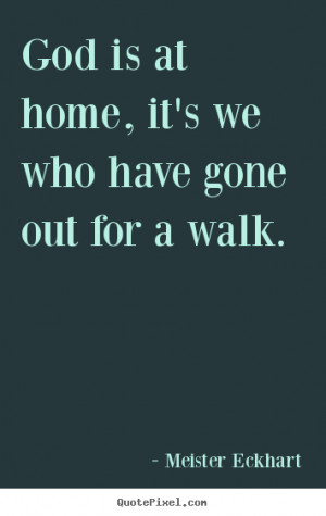 Meister Eckhart Quotes - God is at home, it's we who have gone out for ...