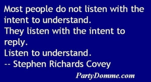 Listen with the intent to understand. Stephen Richards Covey quote
