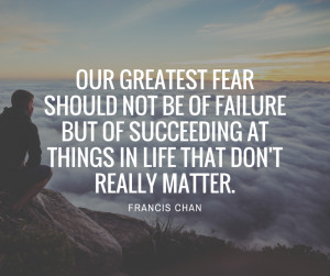 francis-chan-quote-Our-greatest-fear-should-not-be-of-failure.png