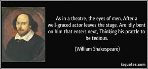 ... enters next, Thinking his prattle to be tedious. - William Shakespeare
