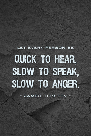 ... let every person be quick to listen slow to speak slow to anger