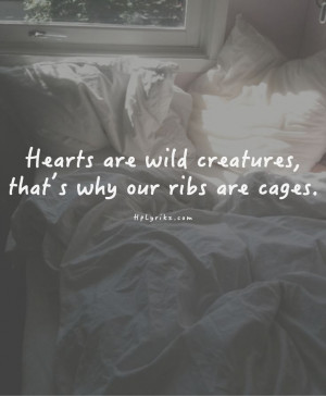 Hearts are wild creatures, that's why our ribs are cages.