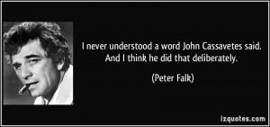 ... Cassavetes said. And I think he did that deliberately. - Peter Falk