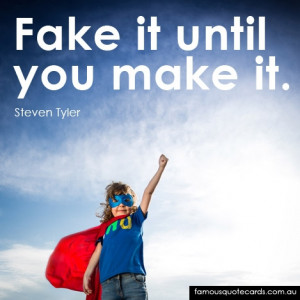 Fake it until you make it.”
