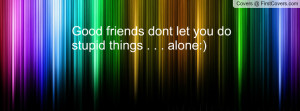 good friends dont let you do stupid things . . . alone:) , Pictures