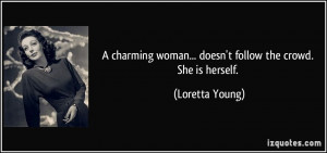 ... woman... doesn't follow the crowd. She is herself. - Loretta Young