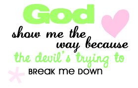 ... Me The Way because the devil’s trying to Break Me Down ~ God Quote