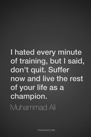 hated every minute of training, but I said, don’t quit. Suffer now ...