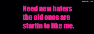 Need new haters the old one are starting to like me. - FB Cover
