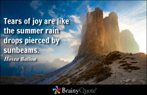 Tears of joy are like the summer rain drops pierced by sunbeams ...